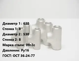 Тройник стальной 630х8 -530х8 Сталь: 09г2с Ру16 ГОСТ: ОСТ 36-24-77